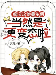 痴汉攻他重生后当然是更变态啦